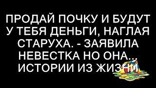 Продай почку и будут у тебя деньги, наглая старуха. - заявила невестка но она... истории из жизни