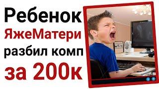 Ребенок яжематери разбил компьютер за 200 тысяч рублей!