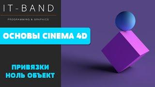 Курс "Основы Cinema 4D". Занятие 2. Навигация. Ноль-объект. Привязки.