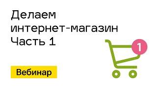 Вебинар. Делаем "Интернет-магазин". Часть 1