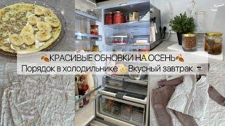 Красивые обновки к ОСЕНИПорядок в холодильнике Вкусный завтрак️