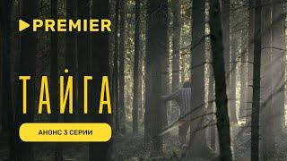 Тайга | Анонс 3 серии | PREMIER