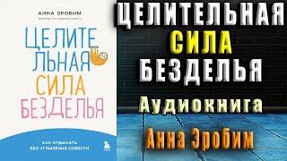 Целительная сила безделья. Как отдыхать без угрызения совести (Анна Зробим) Аудиокнига