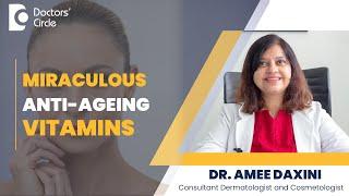 5 Miraculous Anti-Ageing Vitamins for Healthy & Glowing Skin - Dr. Amee Daxini | Doctors' Circle