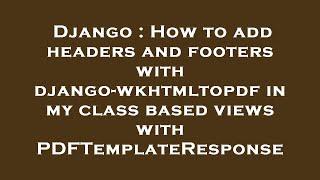 Django : How to add headers and footers with django-wkhtmltopdf in my class based views with PDFTemp