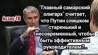 Самарский олигарх Аветисян считает что возрастная власть - уже не та, "не тянут". Это он про Путина?