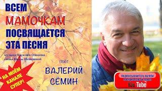 Всем МАМОЧКАМ посвящается эта песня! Поёт ВАЛЕРИЙ СЁМИН. Песня ушедшей осени...