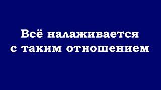 Всё налаживается с таким отношением