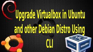 How to upgrade Virtualbox in Ubuntu and other GNU+ Linux debian distro using command line interface