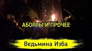 АБОРТЫ И ПРОЧЕЕ ▶️ ВЕДЬМИНА ИЗБА - МАГИЯ