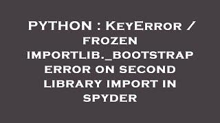 PYTHON : KeyError / frozen importlib._bootstrap error on second library import in spyder