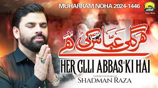 Her Glli Abbas Ki Hai | Shadman Raza Nohay 2024 | Muharram 2024/1446