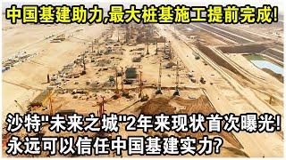 中國基建助力，最大樁基施工提前30天完成！沙特“未來之城”2年來現狀首次曝光！沙特土豪感嘆：你永遠可以信任中國基建實力！