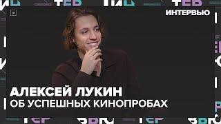 Алексей Лукин — об успешных проектах и кинопробах — Интервью | Москва 24