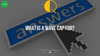 What Is A Wave Cap For?