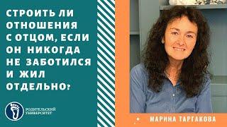 Марина Таргакова.  Отец никогда не заботился, жил отдельно, строить ли с ним отношения?