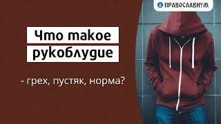 Что такое рукоблудие - грех, пустяк, норма?