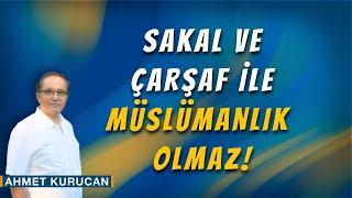 Sakal ve Çarşaf ile Müslümanlık Olmaz!  |  AHMET KURUCAN