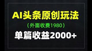 2024最新AI头条原创玩法，单篇文章收益2000+，全流程详细拆解（带指令）