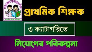 প্রাথমিক শিক্ষক  ৩ ক্যাটাগরিতে নিয়োগের পরিকল্পনা | Primary