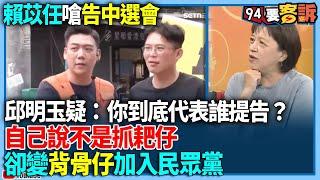 【94要客訴】賴苡任嗆告中選會！邱明玉疑：你到底代表誰提告？自己說不是抓耙仔！卻變背骨仔加入民眾黨