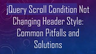 jQuery Scroll Condition Not Changing Header Style: Common Pitfalls and Solutions