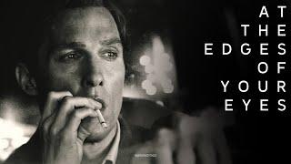 At The Edges Of Your Eyes | Rust Cohle | True Detective