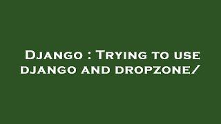 Django : Trying to use django and dropzone/