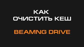 Как очистить кеш в BeamNG Drive