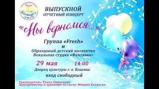 Выпускной отчётный концерт "Мы вернёмся..." - Группа "Fresh" и Вокальная студия "Фантазия"