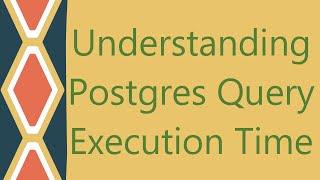 Understanding Postgres Query Execution Time