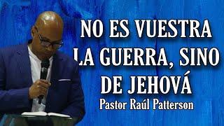 NO ES VUESTRA LA GUERRA, SINO DE JEHOVÁ / Pastor Raúl Patterson