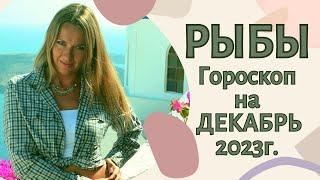 РЫБЫ - гороскоп на ДЕКАБРЬ 2023г.!