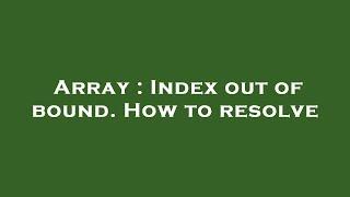 Array : Index out of bound. How to resolve