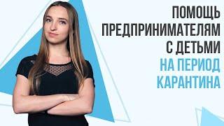 Помощь предпринимателям с детьми на период карантина. Как это будет работает? Украина