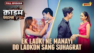 Ek Ladki Ne Manayi Do Ladkon Sang Suhagrat | Crime Files - FULL EPISODE | नई कहानी | Ishara