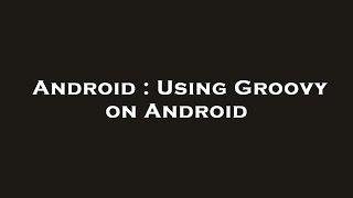 Android : Using Groovy on Android