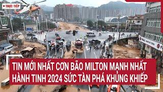 [Trực tiếp] Tin mới nhất cơn bão Milton mạnh nhất hành tinh 2024 sức tàn phá khủng khiếp