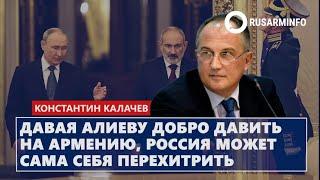 Давая Алиеву добро давить на Армению, Россия может сама себя перехитрить: Калачев