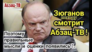 Зюганов походу смотрит Абзац-ТВ. Тогда понятно, почему он правильные вещи начал говорить!