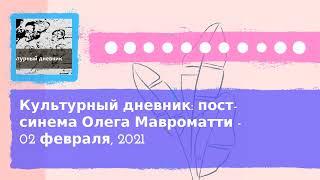 Культурный дневник - Культурный дневник: пост-синема Олега Мавроматти - 02 февраля, 2021