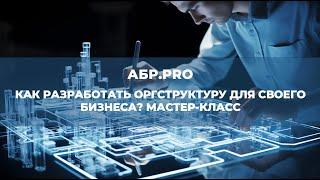 Мастер класс: Как разработать оргструктуру для своего бизнеса. Сервис АБР.PRO