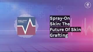 Spray-On Skin: The Future Of Skin Grafting | Radio Health Journal