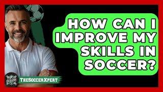 How can I improve my skills in soccer? - The Sport Xpert