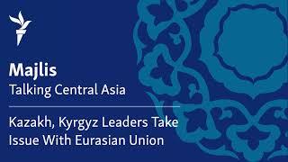 Kazakh, Kyrgyz Leaders Take Issue With Eurasian Union