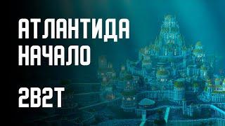 2B2T - ПОСТРОЙКА АТЛАНТИДЫ (НАЧАЛО)