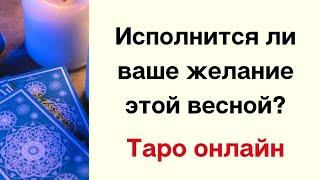 Исполнится ли ваше желание этой весной? | Таро онлайн