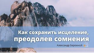 Как сохранить исцеление, преодолев сомнения | Александр Бережной