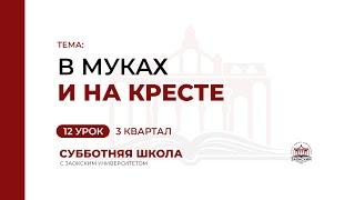 12 урок: В муках и на кресте | Субботняя Школа с Заокским университетом