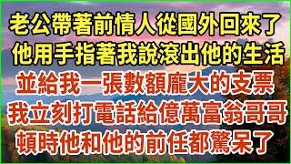 老公帶著前情人從國外回來了！他用手指著我說滾出他的生活！並給我一張數額龐大的支票！我立刻打電話給億萬富翁哥哥！頓時他和他的前任都驚呆了！#生活經驗 #情感故事 #深夜淺讀 #幸福人生 #深夜淺談